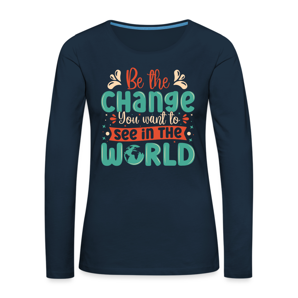 Be The Change You Want To See In The World Women's Premium Long Sleeve T-Shirt - deep navy