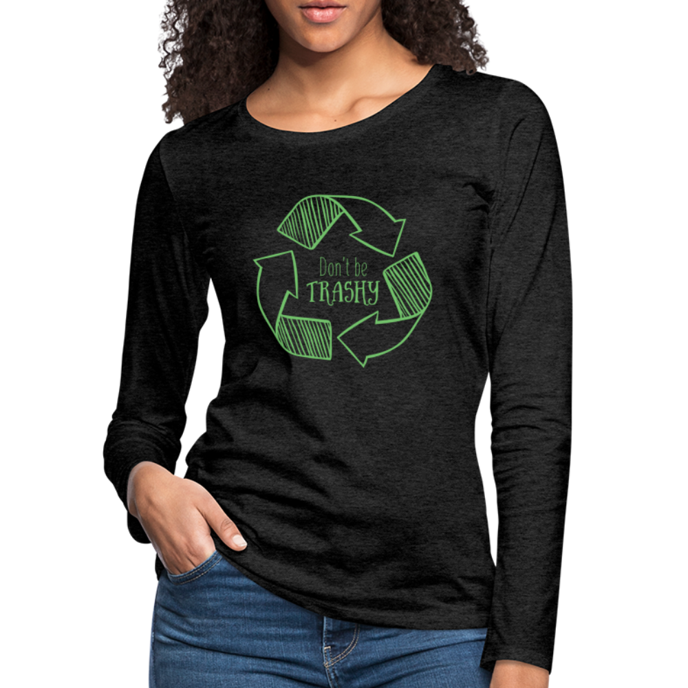 Don't Be Trashy Women's Premium Long Sleeve T-Shirt (Recycle) - charcoal grey