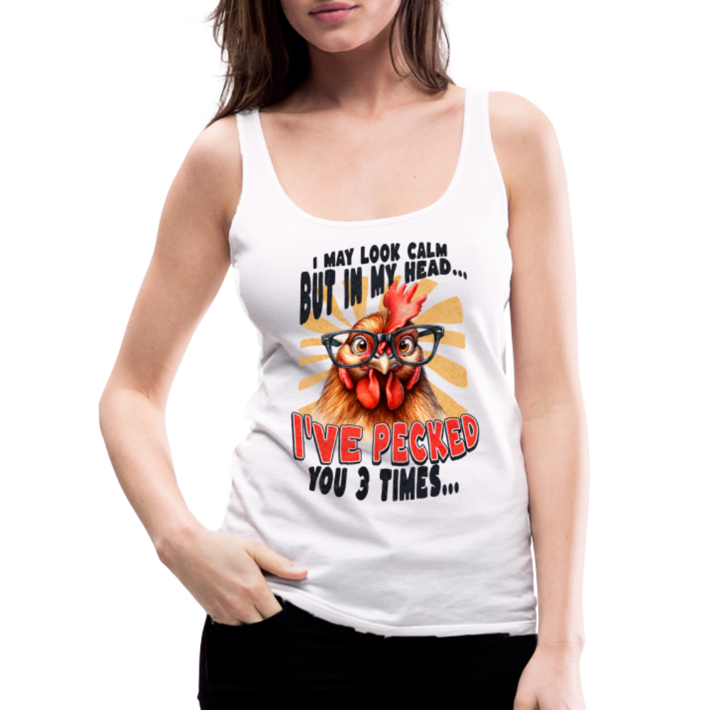 I May Look Calm But In My Head I've Pecked Your 3 Times Women’s Premium Tank Top (Crazy Chicken) - white