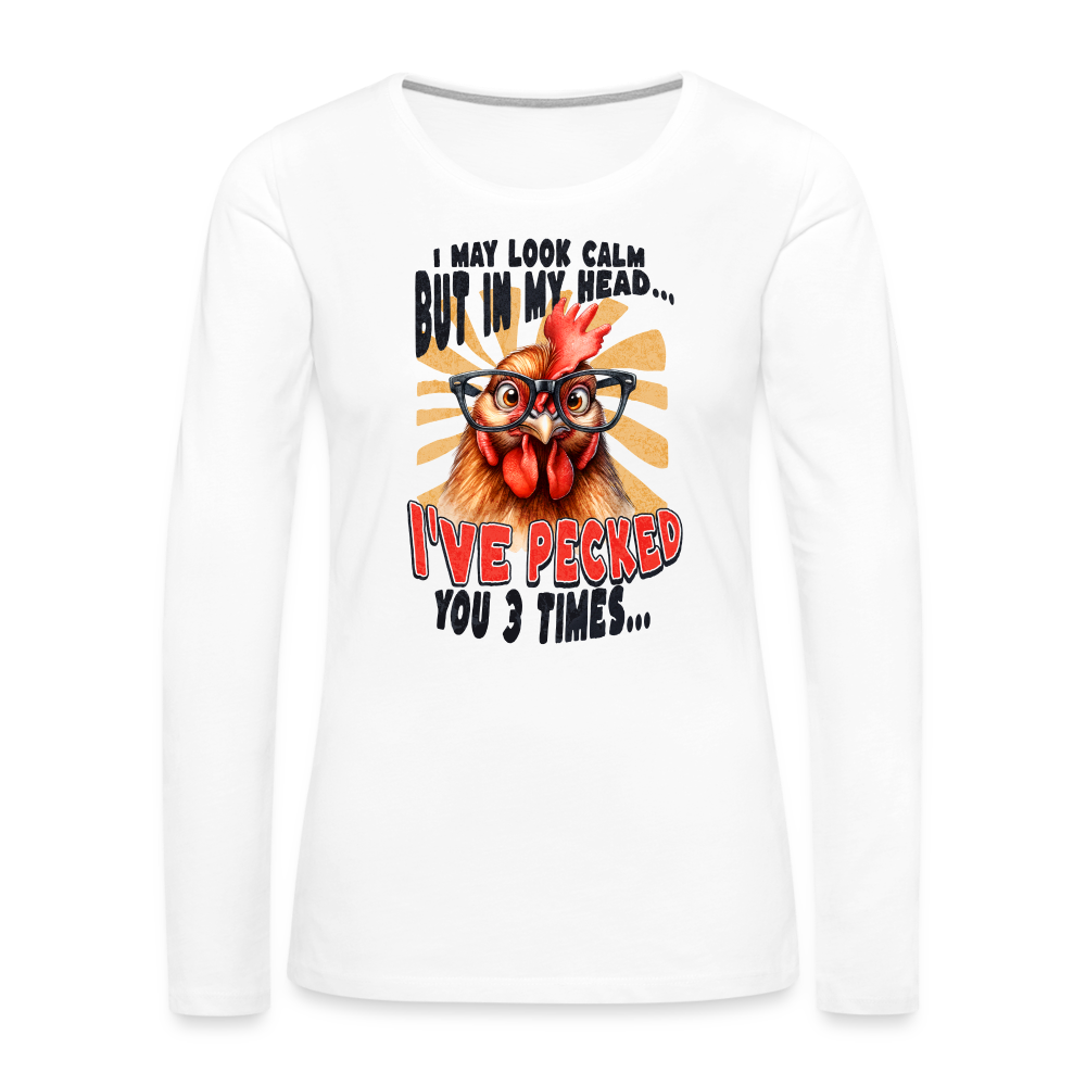 I May Look Calm But In My Head I've Pecked Your 3 Times Women's Premium Long Sleeve T-Shirt (Crazy Chicken) - white