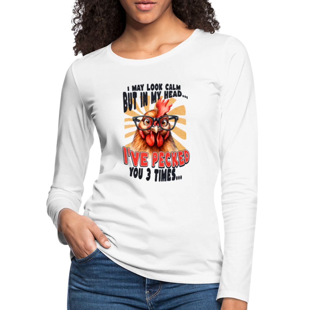 I May Look Calm But In My Head I've Pecked Your 3 Times Women's Premium Long Sleeve T-Shirt (Crazy Chicken) - white