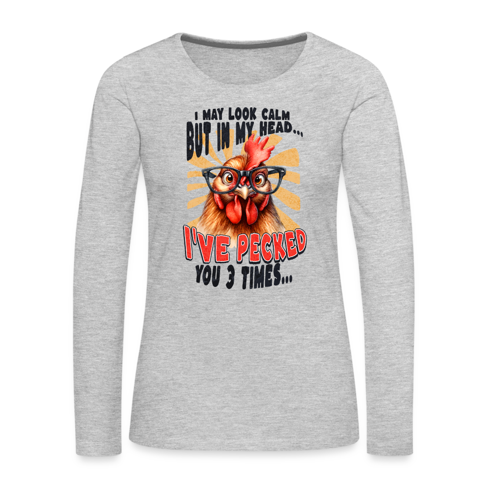 I May Look Calm But In My Head I've Pecked Your 3 Times Women's Premium Long Sleeve T-Shirt (Crazy Chicken) - heather gray