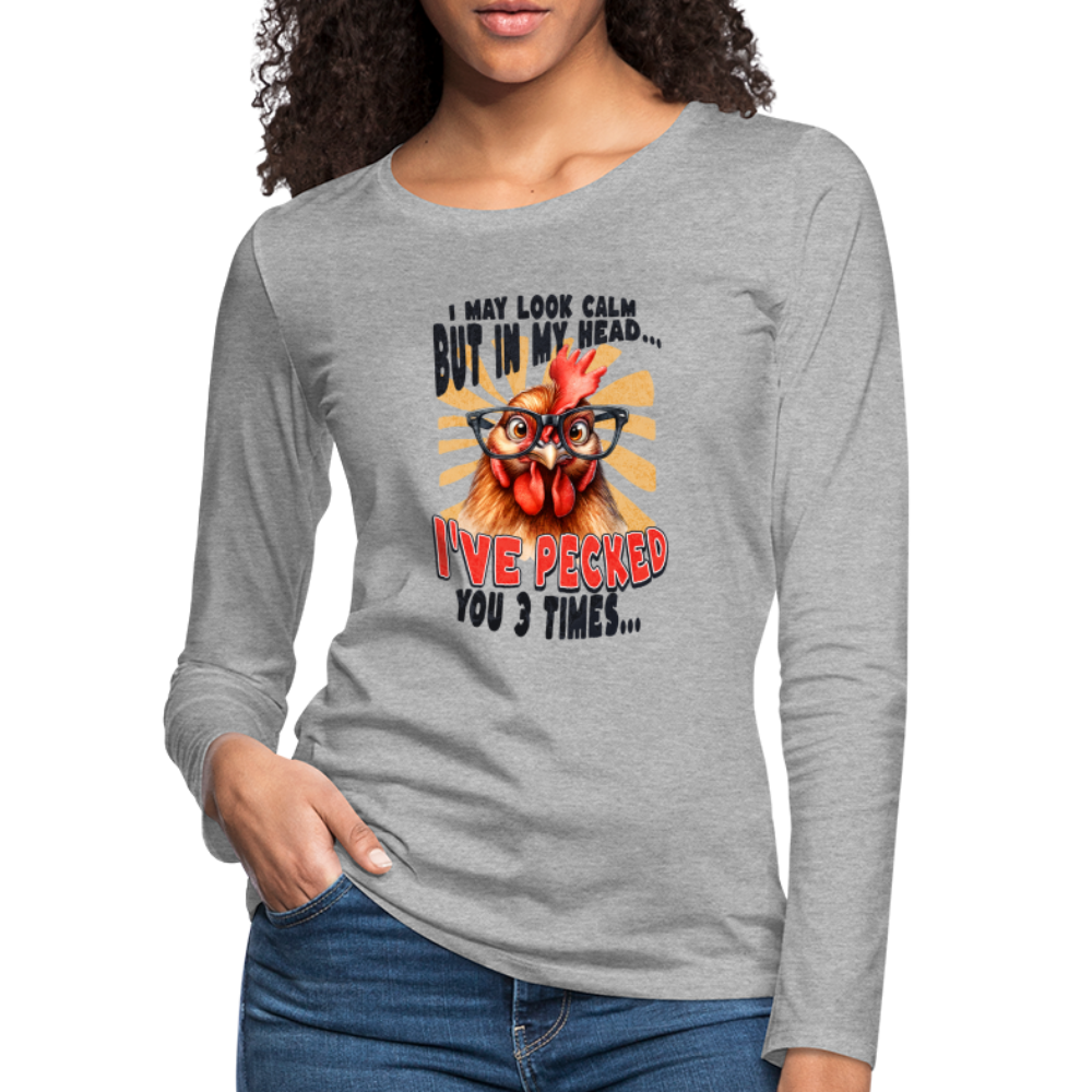 I May Look Calm But In My Head I've Pecked Your 3 Times Women's Premium Long Sleeve T-Shirt (Crazy Chicken) - heather gray