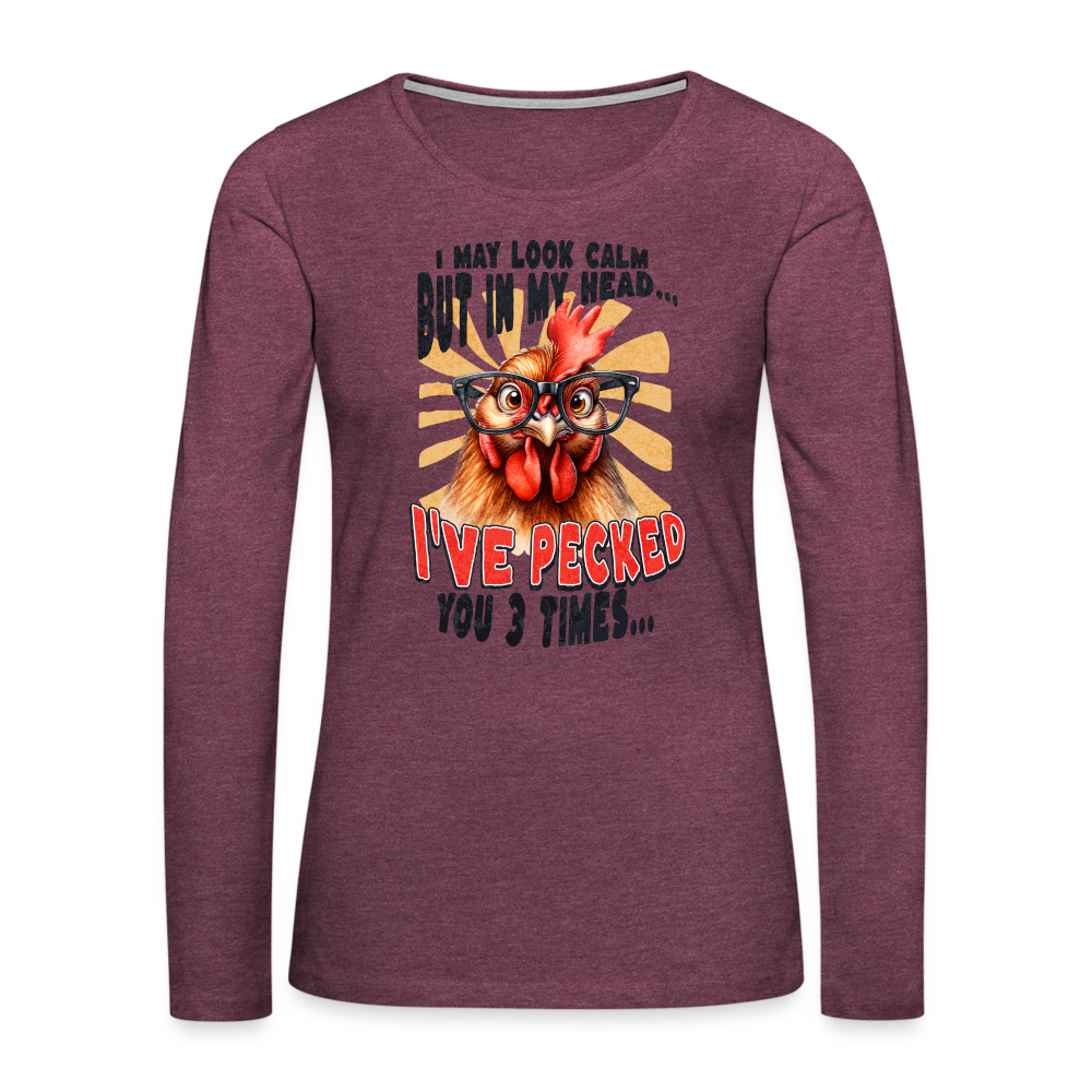 I May Look Calm But In My Head I've Pecked Your 3 Times Women's Premium Long Sleeve T-Shirt (Crazy Chicken) - heather burgundy