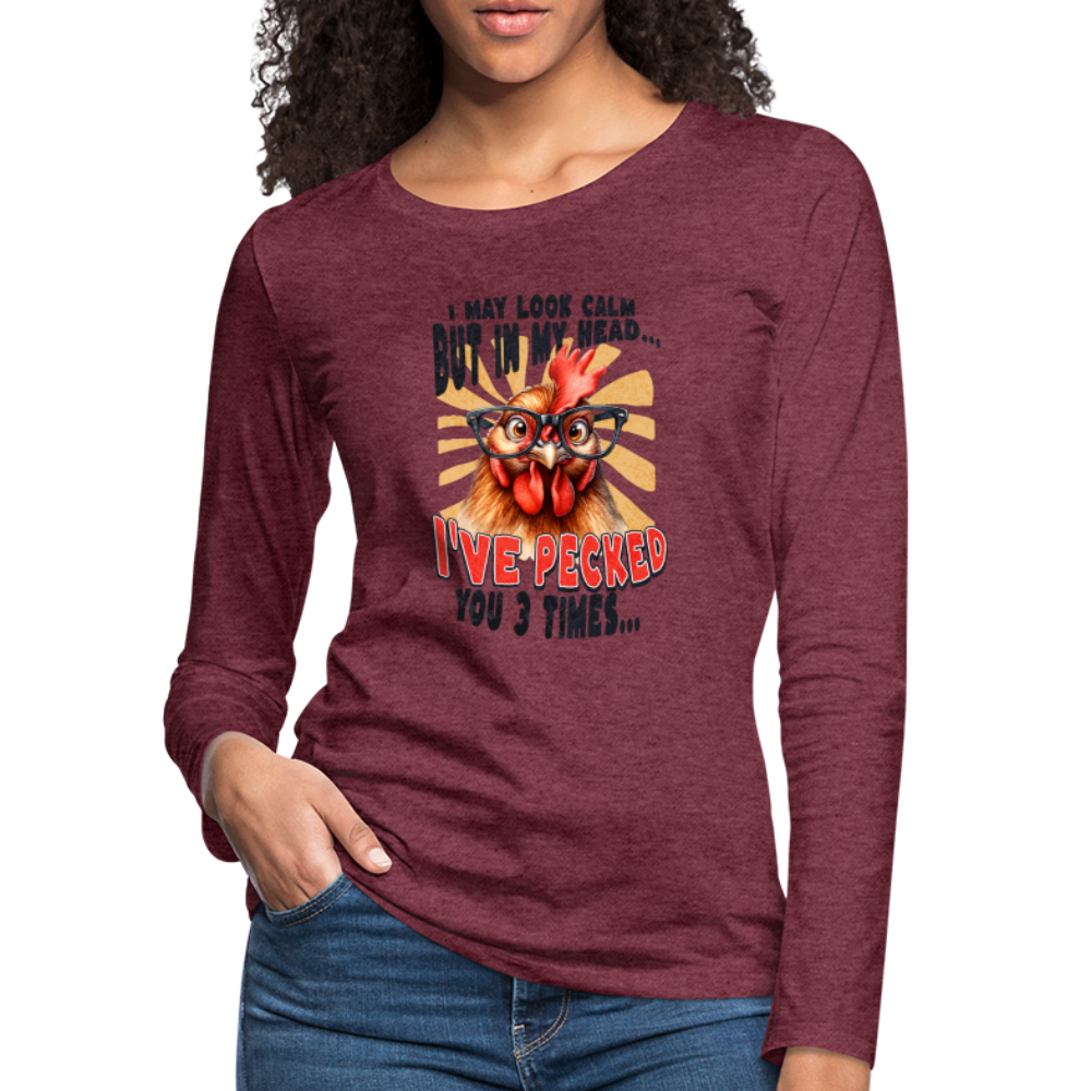 I May Look Calm But In My Head I've Pecked Your 3 Times Women's Premium Long Sleeve T-Shirt (Crazy Chicken) - heather burgundy
