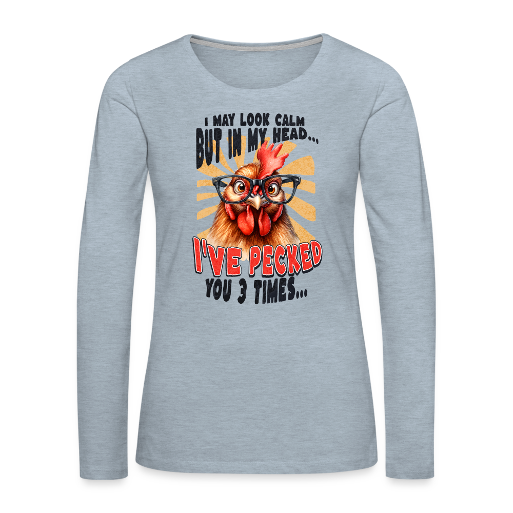 I May Look Calm But In My Head I've Pecked Your 3 Times Women's Premium Long Sleeve T-Shirt (Crazy Chicken) - heather ice blue