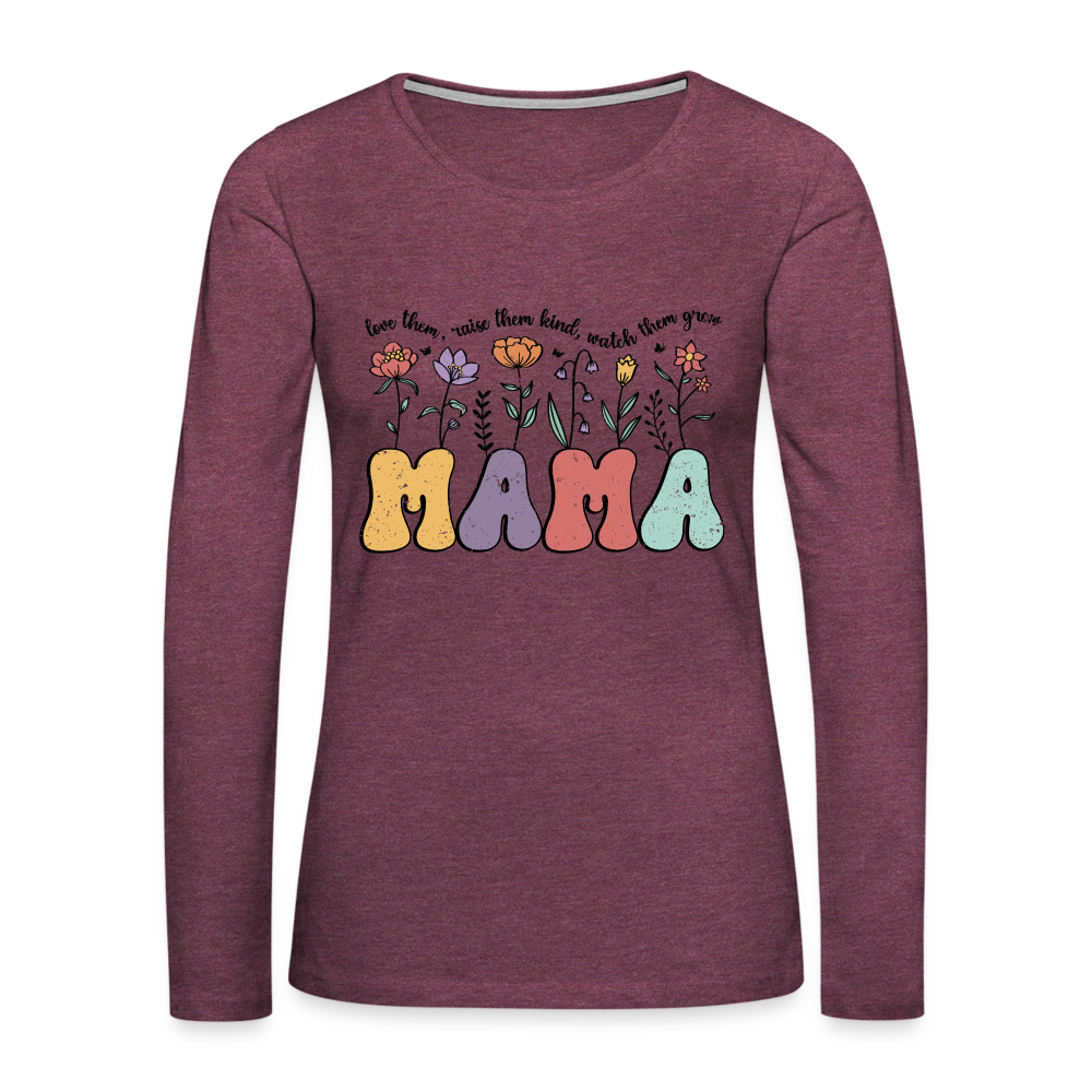 Mama, Love Them, Raise Them Kind, Watch Them Grow Women's Premium Long Sleeve T-Shirt - heather burgundy