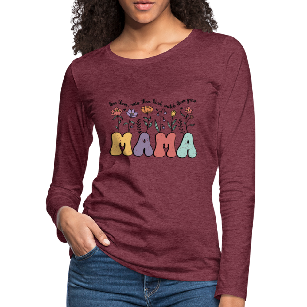 Mama, Love Them, Raise Them Kind, Watch Them Grow Women's Premium Long Sleeve T-Shirt - heather burgundy