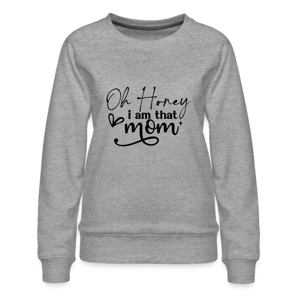 Oh Honey I am that Mom Women’s Premium Sweatshirt - heather grey