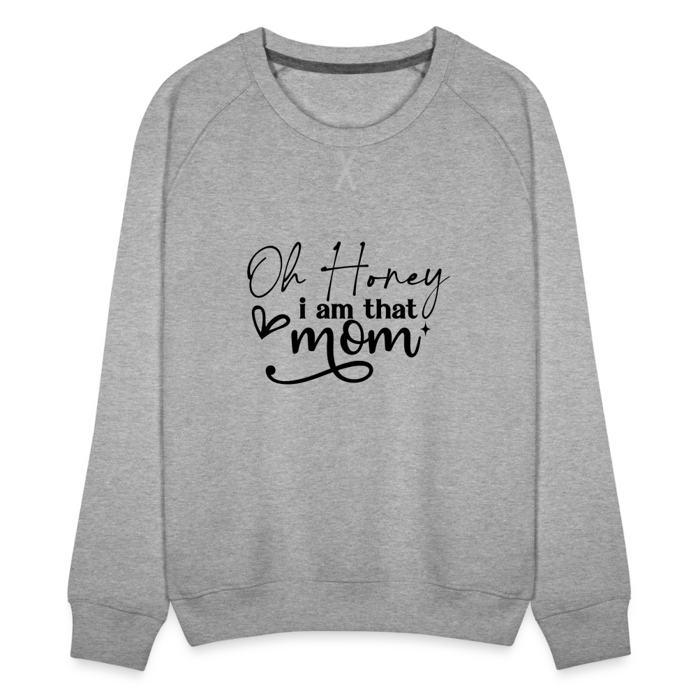 Oh Honey I am that Mom Women’s Premium Sweatshirt - heather grey