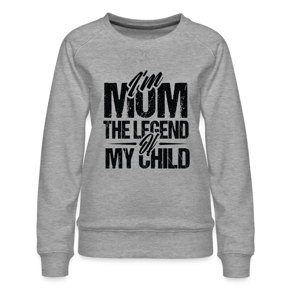 I'm Mom The Legend Of My Child Women’s Premium Sweatshirt - heather grey