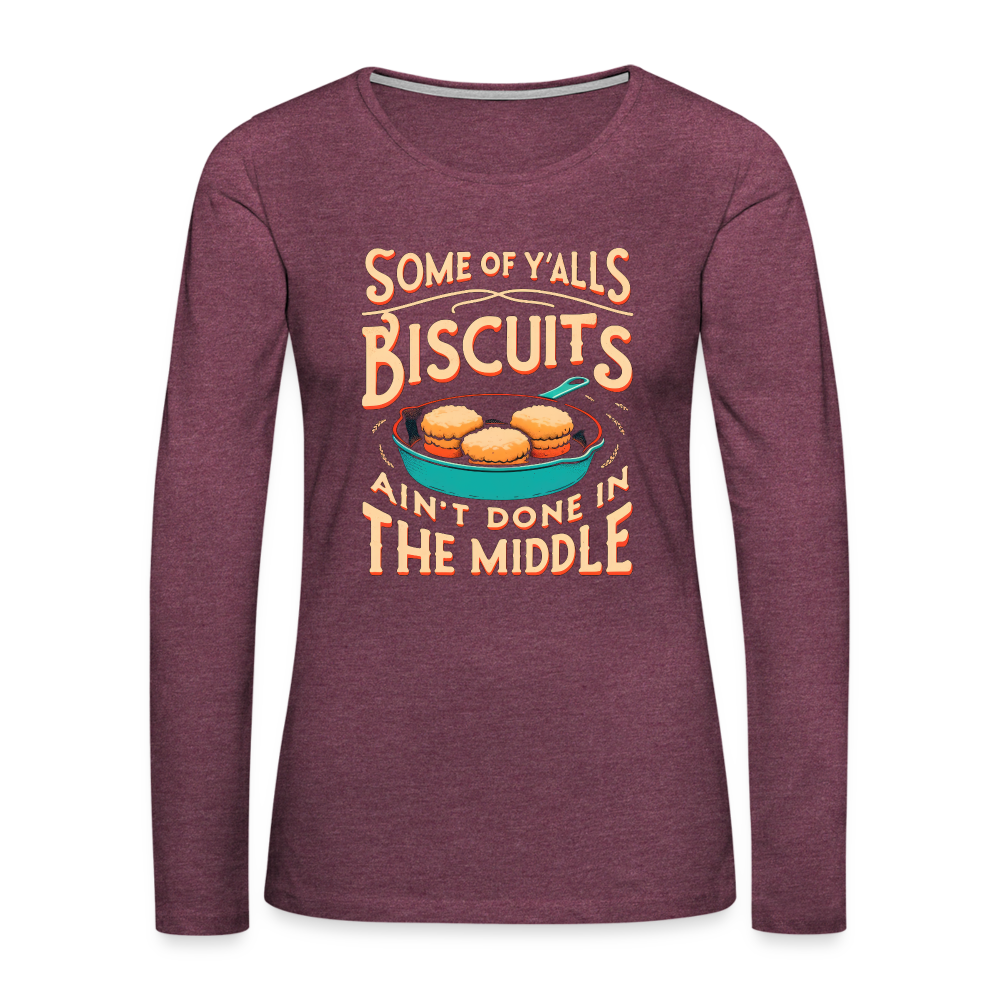 Some of Y'alls Biscuits Ain't Done in the Middle - Women's Premium Long Sleeve T-Shirt - heather burgundy