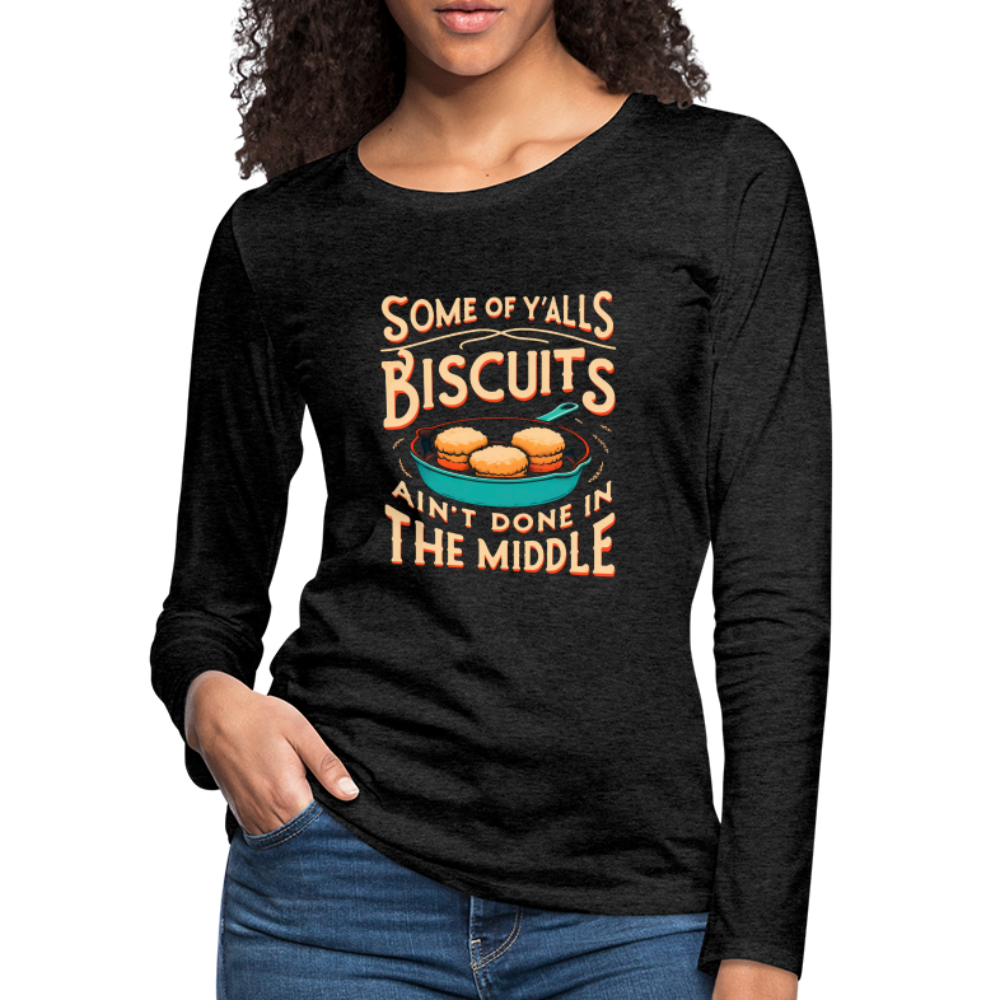 Some of Y'alls Biscuits Ain't Done in the Middle - Women's Premium Long Sleeve T-Shirt - charcoal grey