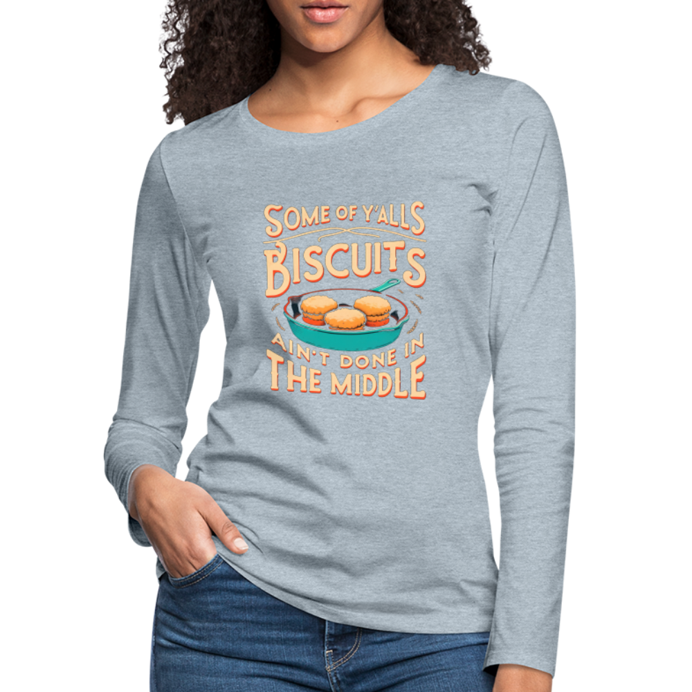 Some of Y'alls Biscuits Ain't Done in the Middle - Women's Premium Long Sleeve T-Shirt - heather ice blue