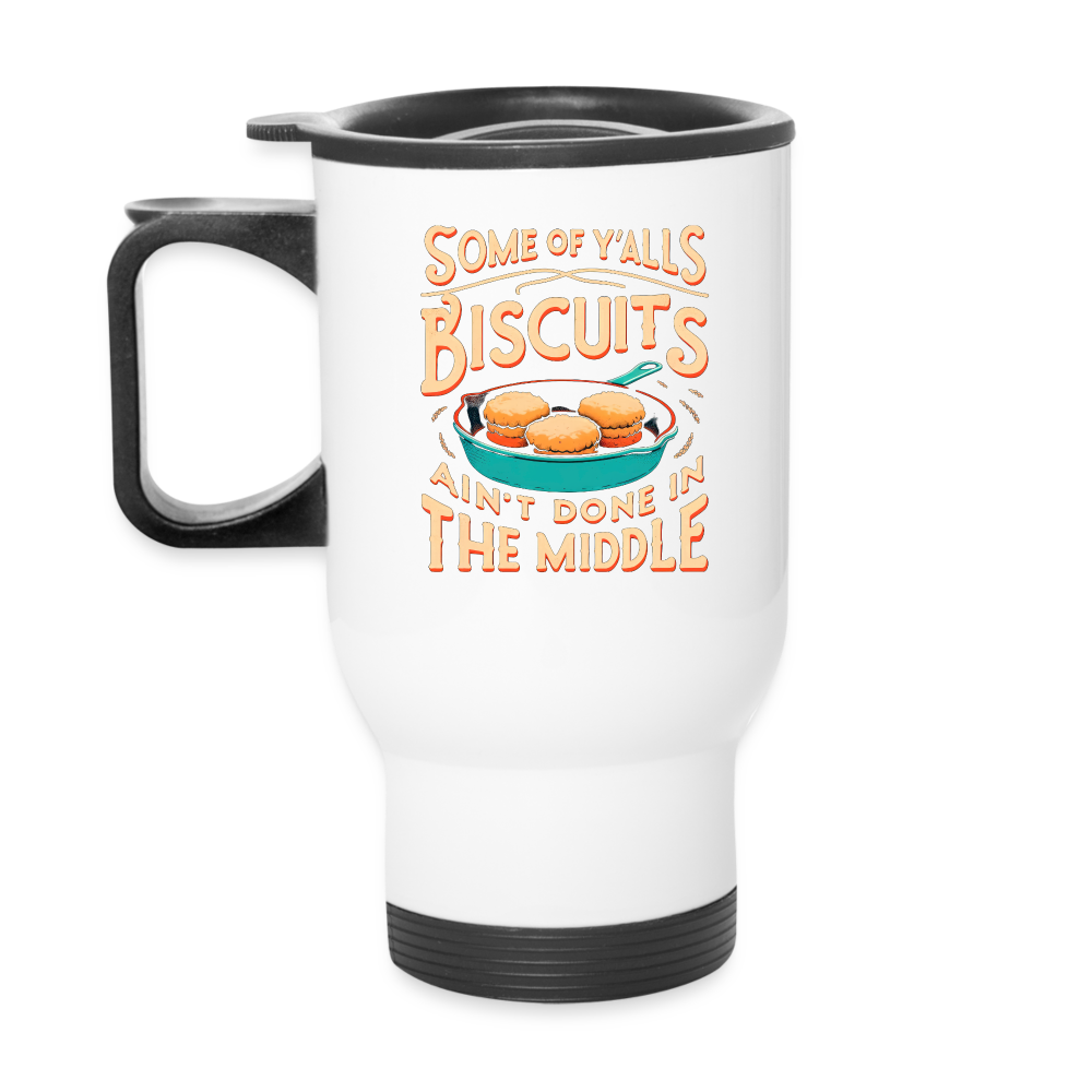 Some of Y'alls Biscuits Ain't Done in the Middle - Travel Mug - white