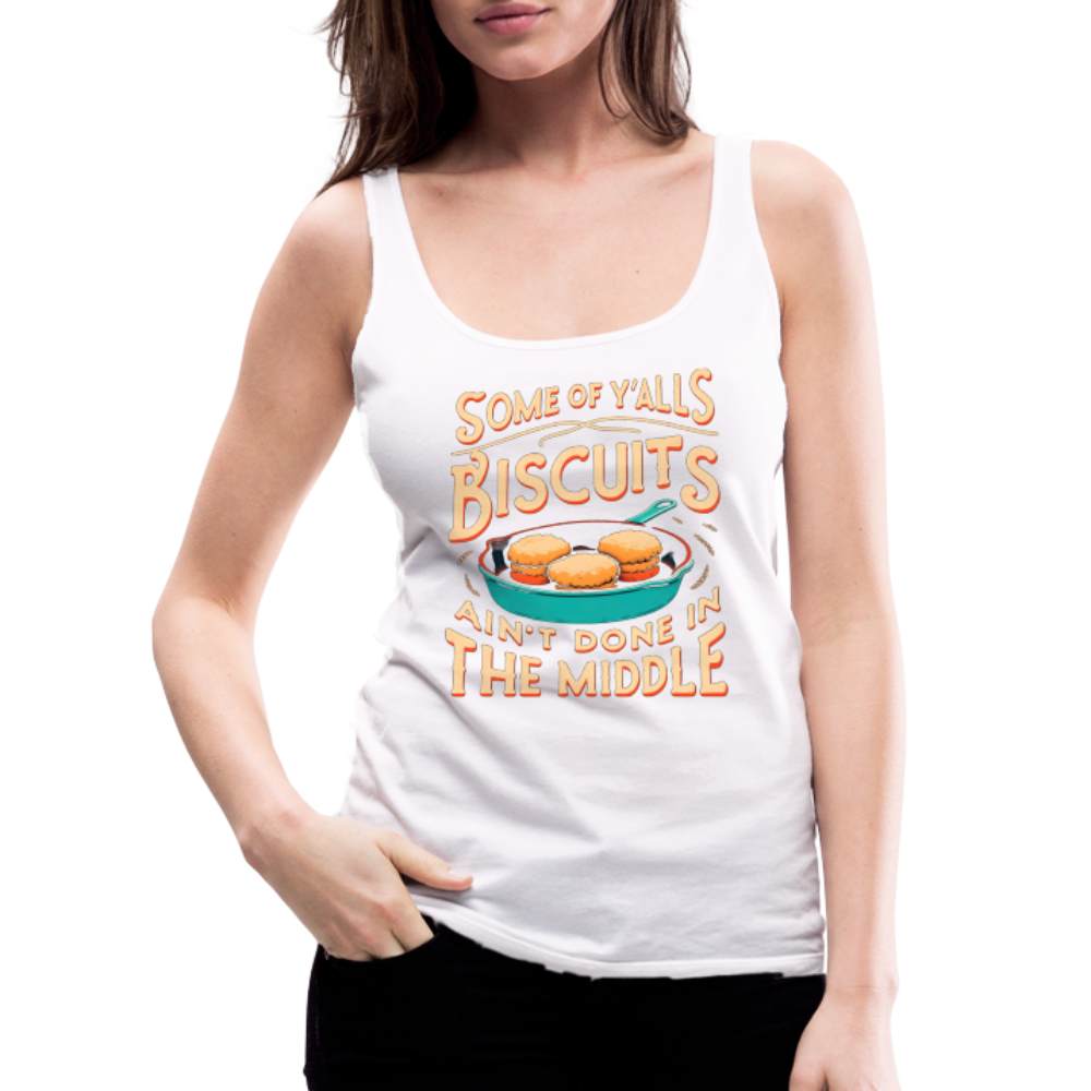 Some of Y'alls Biscuits Ain't Done in the Middle - Women’s Premium Tank Top - white
