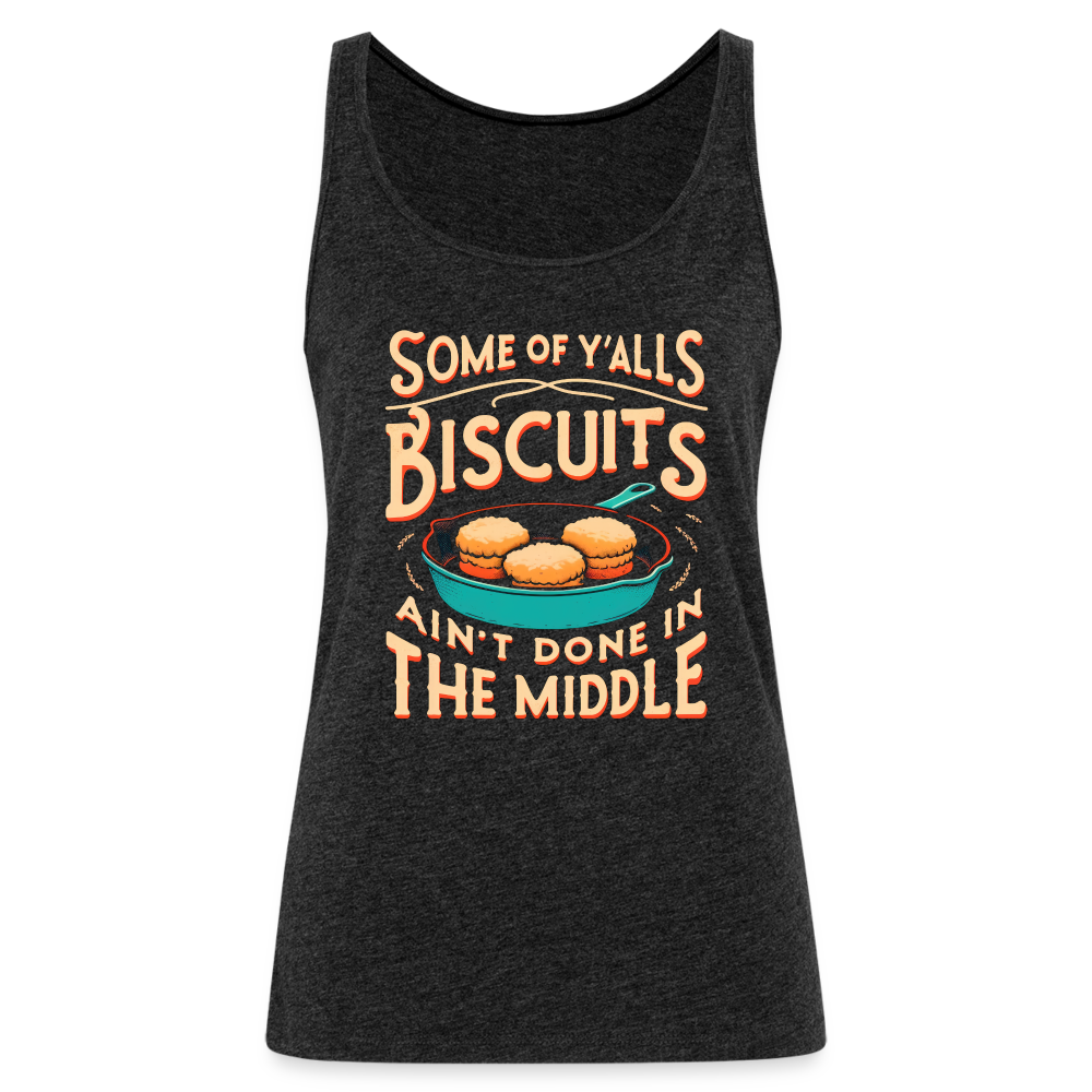 Some of Y'alls Biscuits Ain't Done in the Middle - Women’s Premium Tank Top - charcoal grey