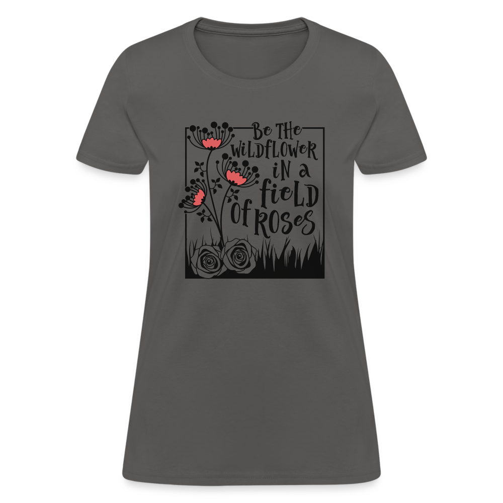 Be The Wildflower In A Field of Roses Women's Contoured T-Shirt - charcoal