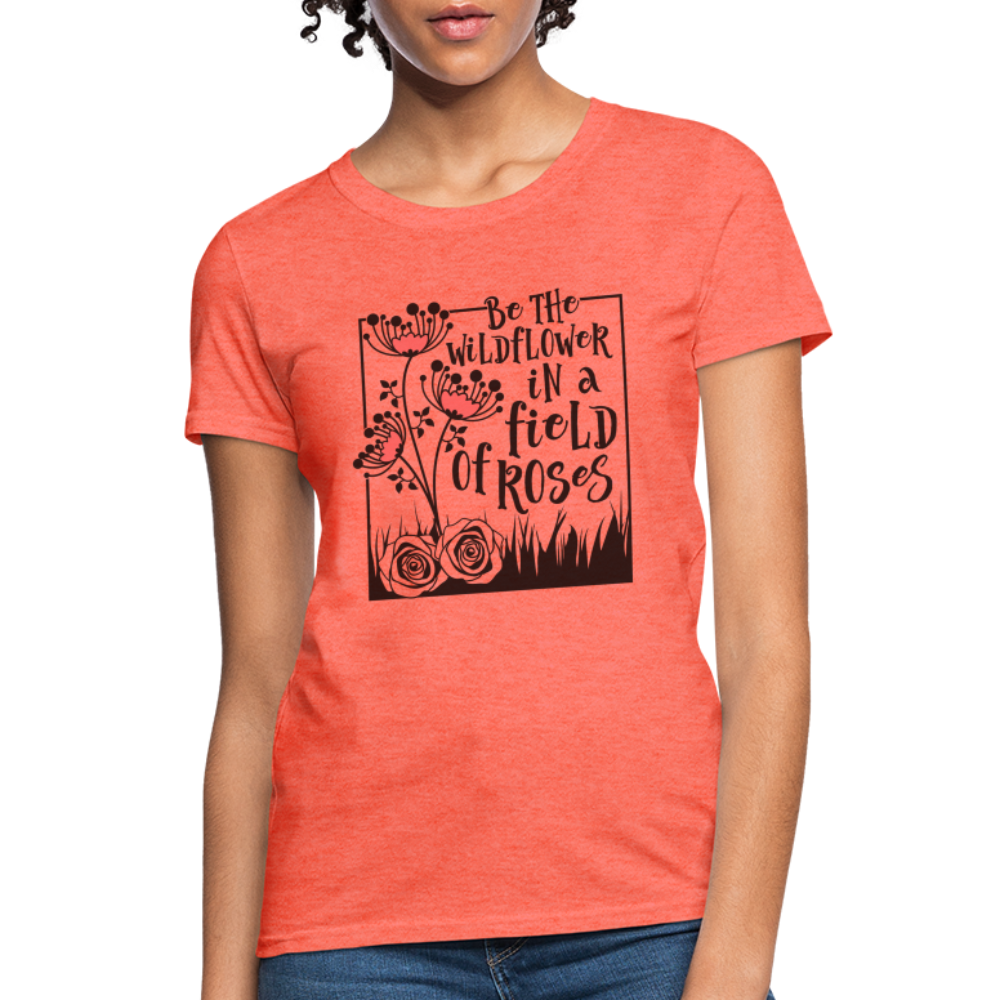 Be The Wildflower In A Field of Roses Women's Contoured T-Shirt - heather coral