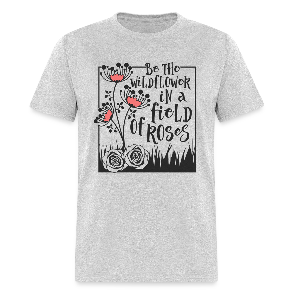 Be The Wildflower In A Field of Roses T-Shirt - heather gray