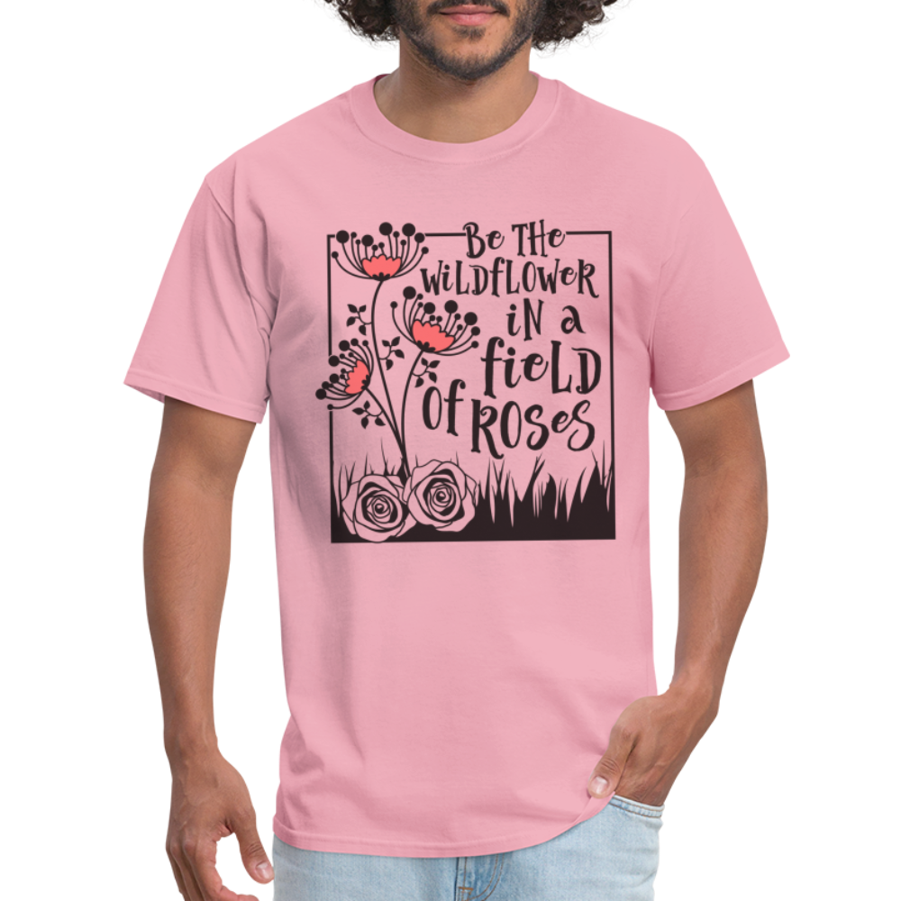 Be The Wildflower In A Field of Roses T-Shirt - pink