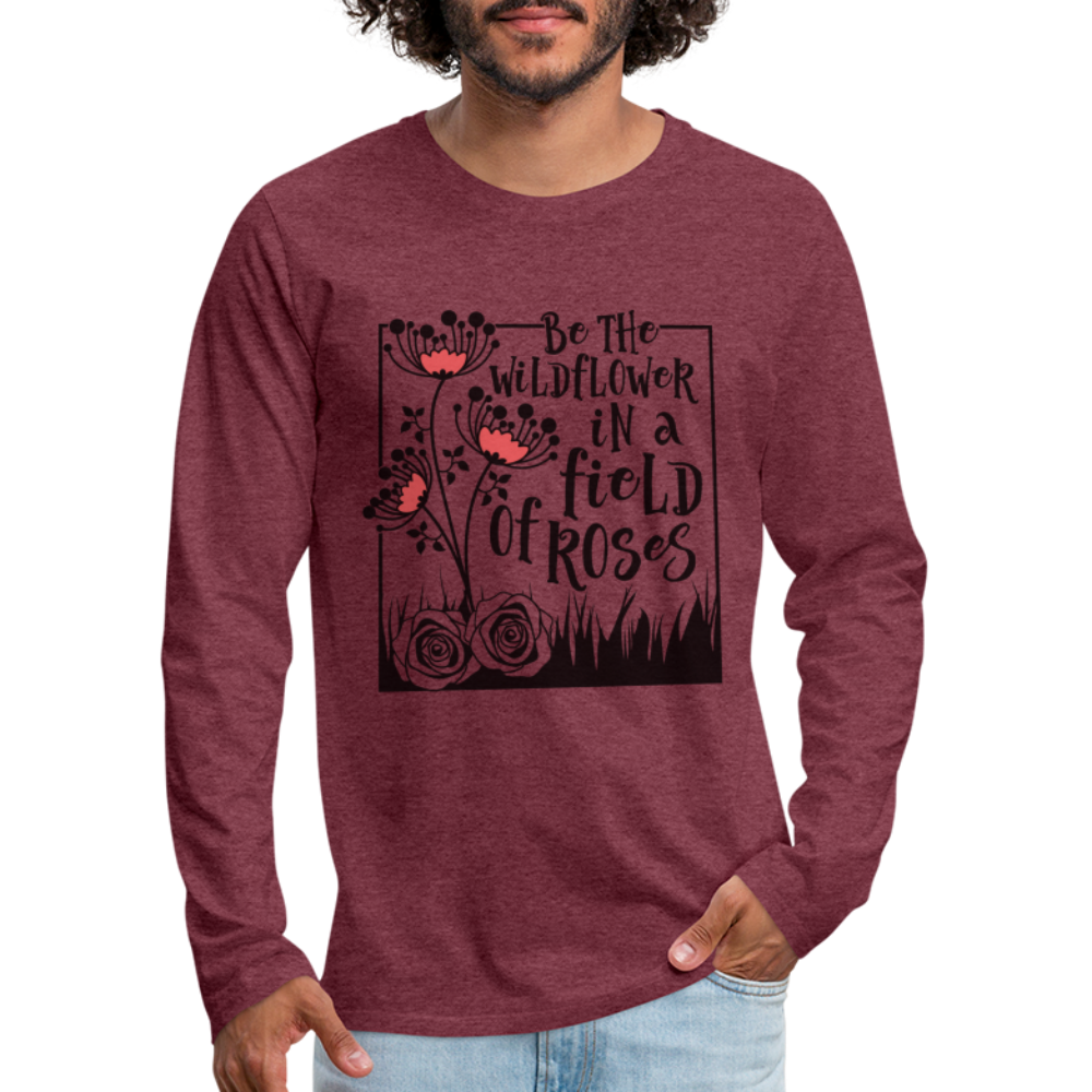 Be The Wildflower In A Field of Roses Men's Premium Long Sleeve T-Shirt - heather burgundy