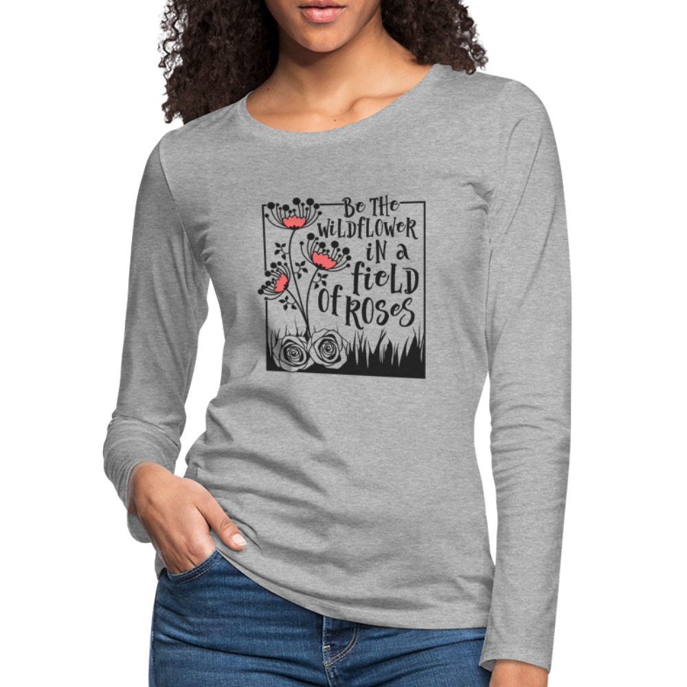 Be The Wildflower In A Field of Roses Women's Premium Long Sleeve T-Shirt - heather gray