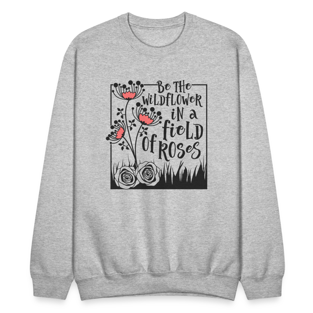 Be The Wildflower In A Field of Roses Sweatshirt - heather gray
