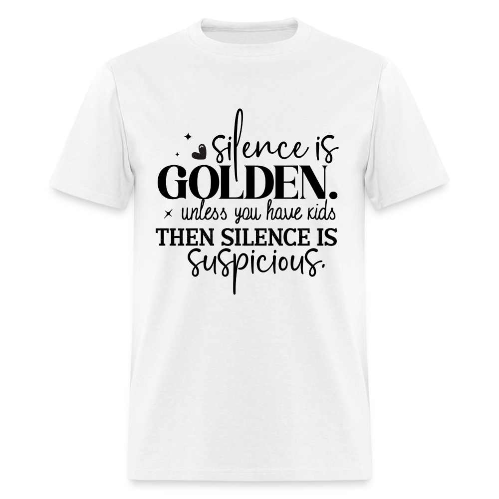 Silence is Golden Unless You Have Kids T-Shirt (Then it's Suspicious) - white
