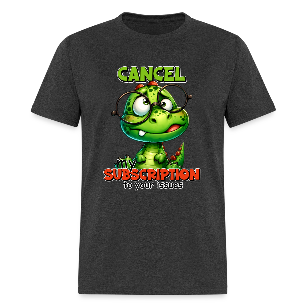 Cancel My Subscription To Your Issues T-Shirt - heather black