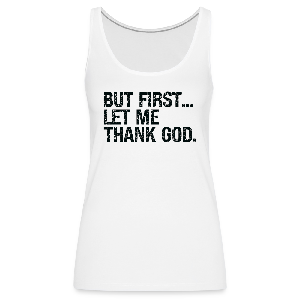 But First Let Me Thank God Women’s Premium Tank Top - white