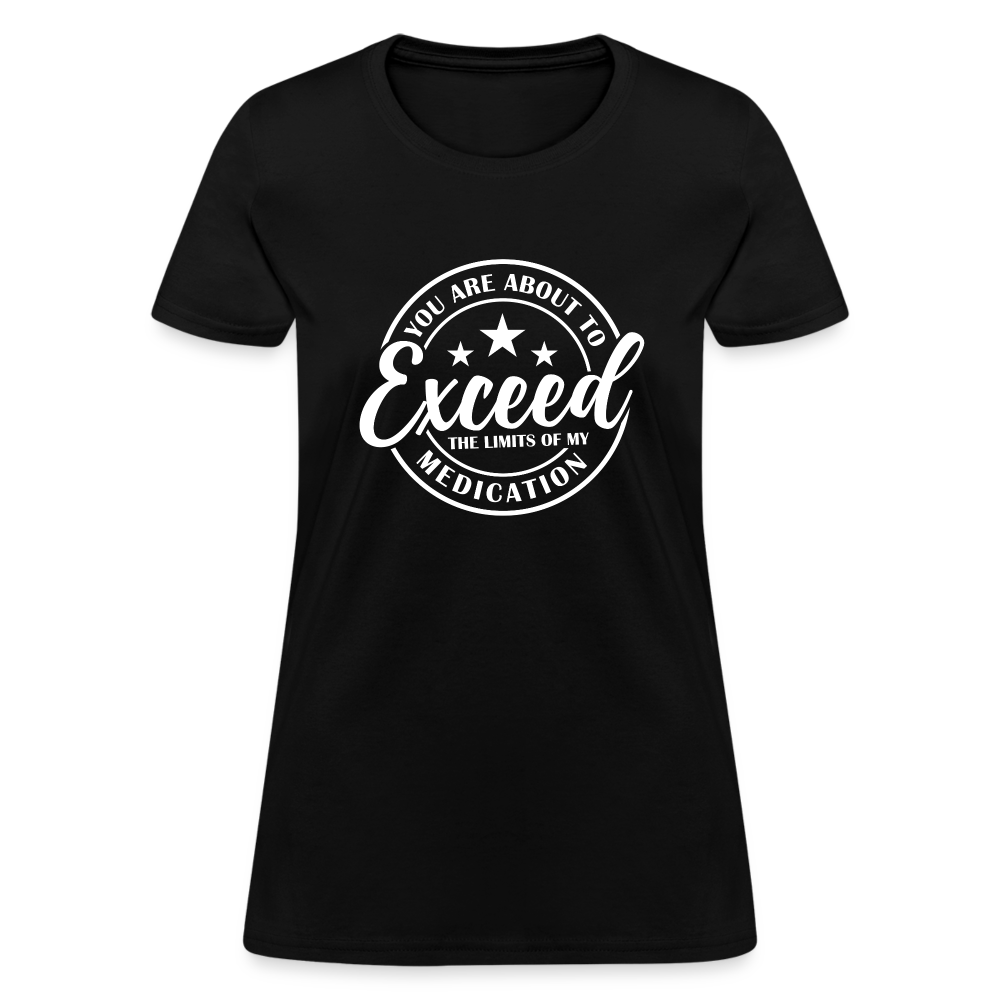 You Exceed the Limits of my Medication Women's T-Shirt - black