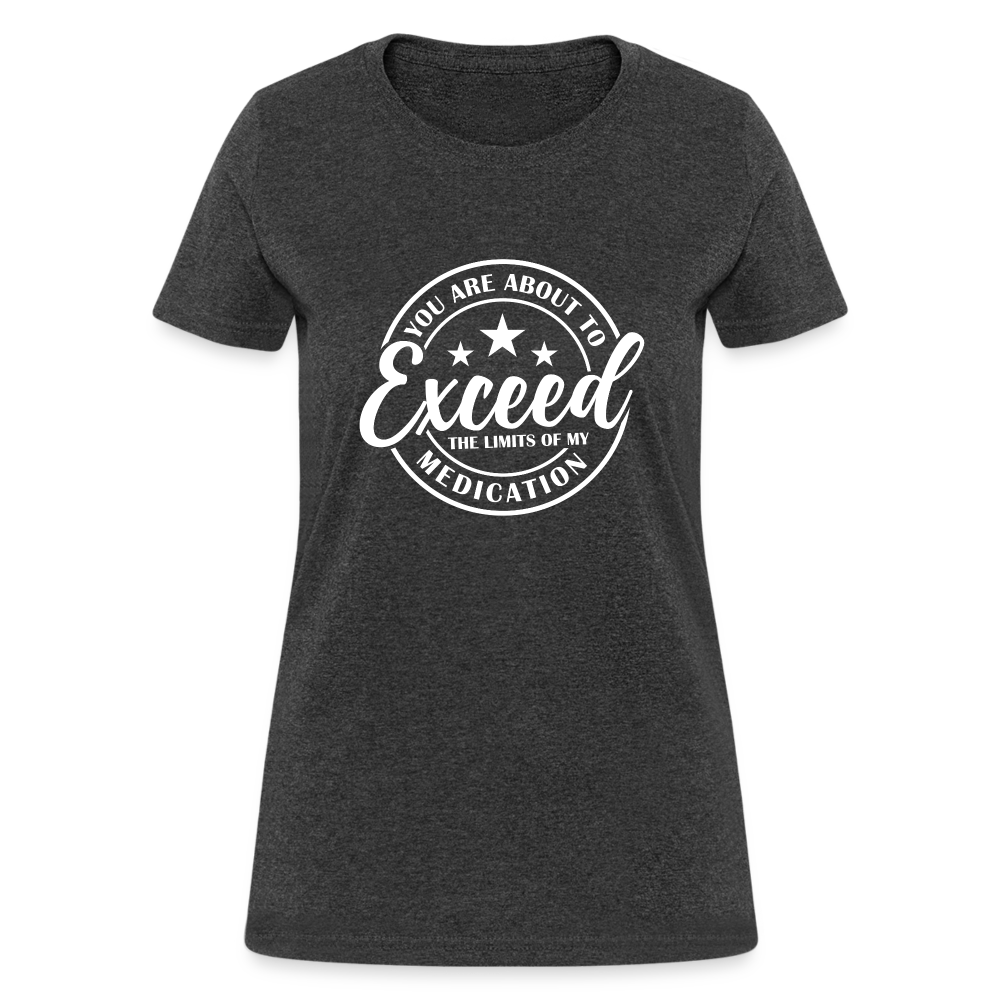 You Exceed the Limits of my Medication Women's T-Shirt - heather black