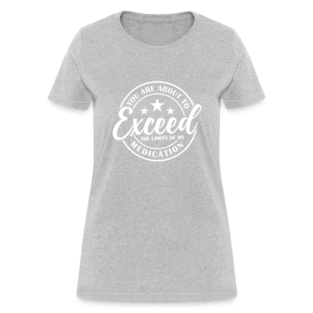 You Exceed the Limits of my Medication Women's T-Shirt - heather gray