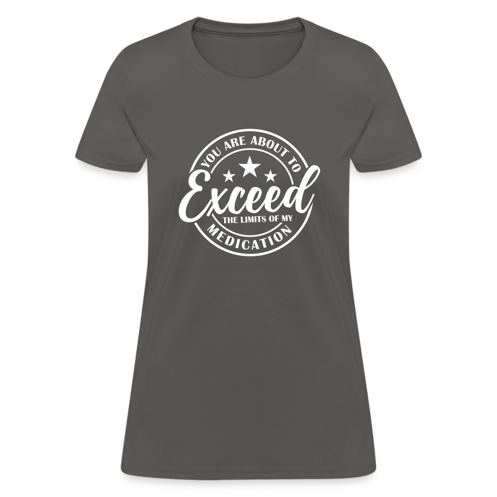 You Exceed the Limits of my Medication Women's T-Shirt - charcoal