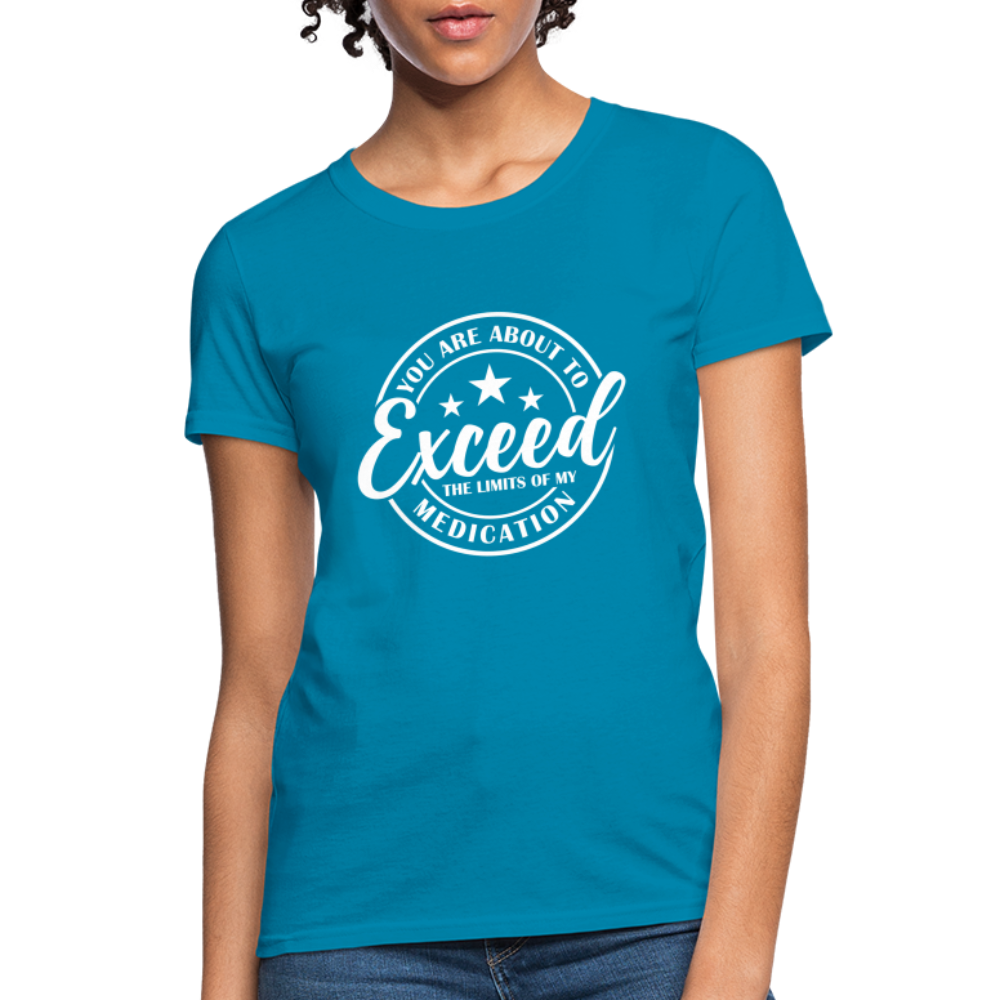 You Exceed the Limits of my Medication Women's T-Shirt - turquoise