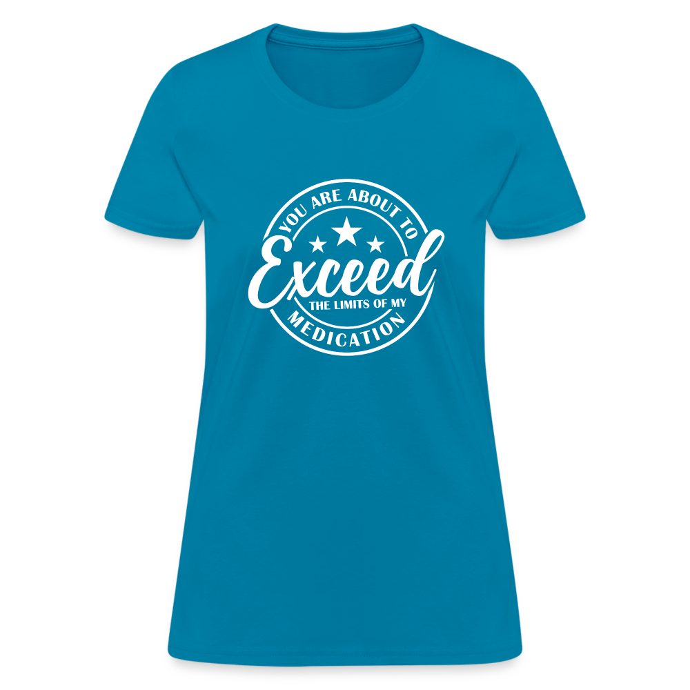 You Exceed the Limits of my Medication Women's T-Shirt - turquoise