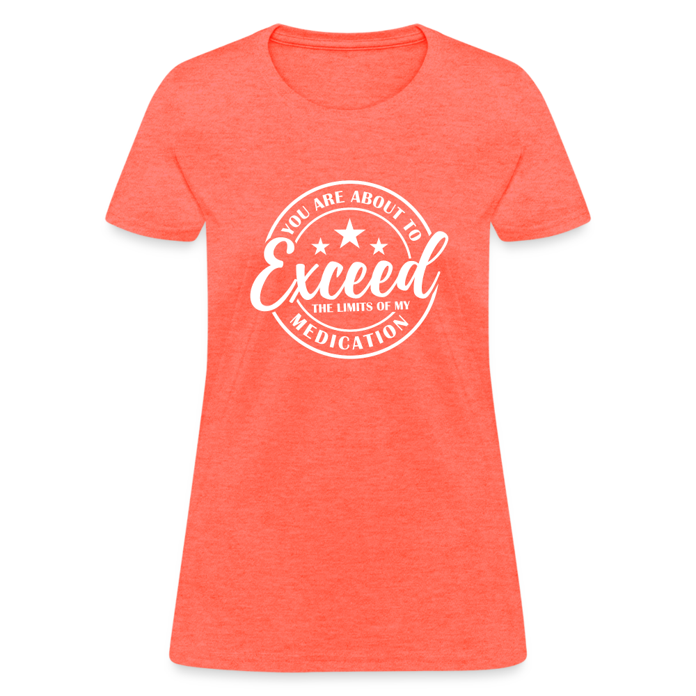 You Exceed the Limits of my Medication Women's T-Shirt - heather coral