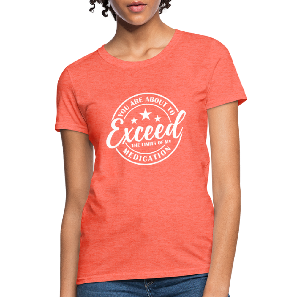 You Exceed the Limits of my Medication Women's T-Shirt - heather coral