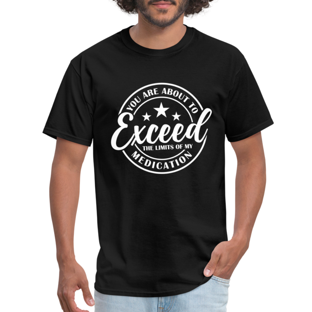 You Exceed the Limits of my Medication T-Shirt - black