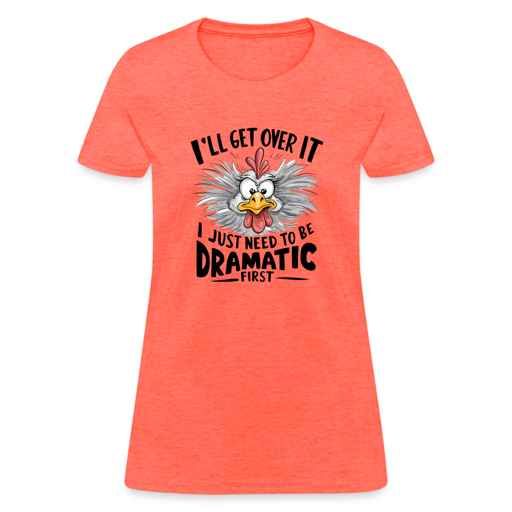 I'll Get Over It I Just Need To Be Dramatic First (Funny Chicken) Women's T-Shirt - heather coral