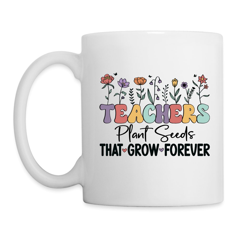 Teachers Plant Seeds That Grow Forever Coffee Mug - One Size