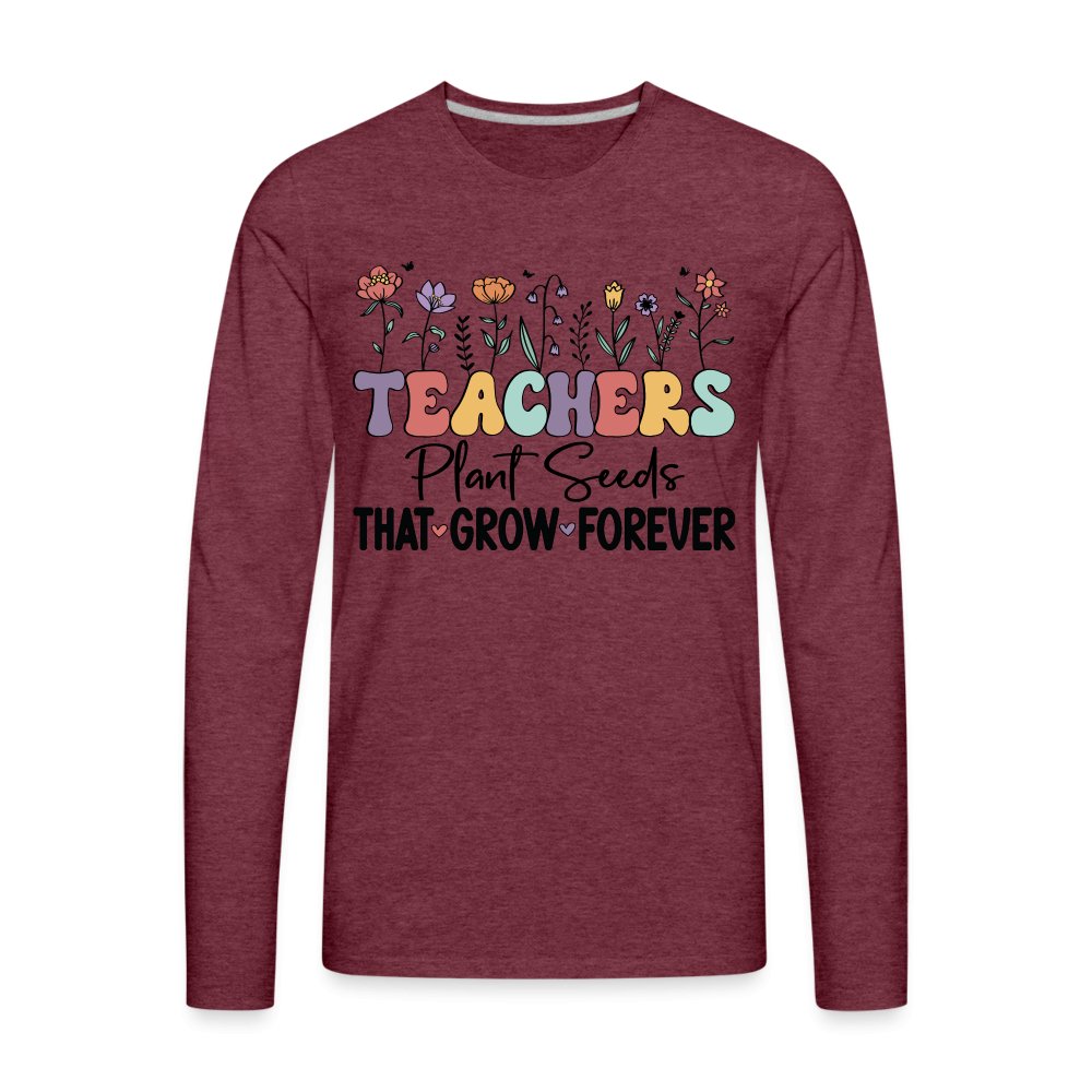 Teachers Plant Seeds That Grow Forever Men's Premium Long Sleeve T-Shirt - heather burgundy