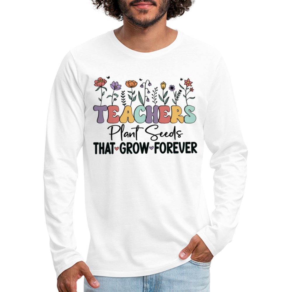 Teachers Plant Seeds That Grow Forever Men's Premium Long Sleeve T-Shirt - white