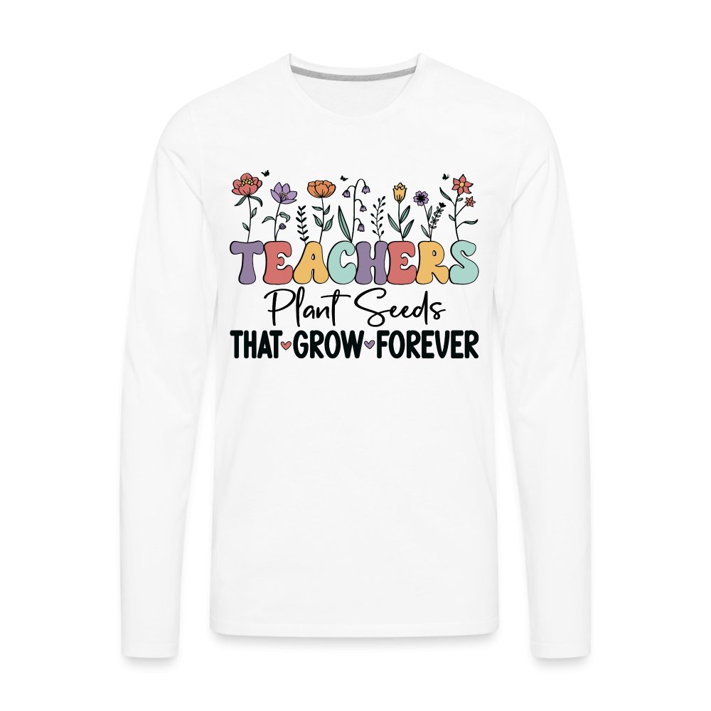 Teachers Plant Seeds That Grow Forever Men's Premium Long Sleeve T-Shirt - white