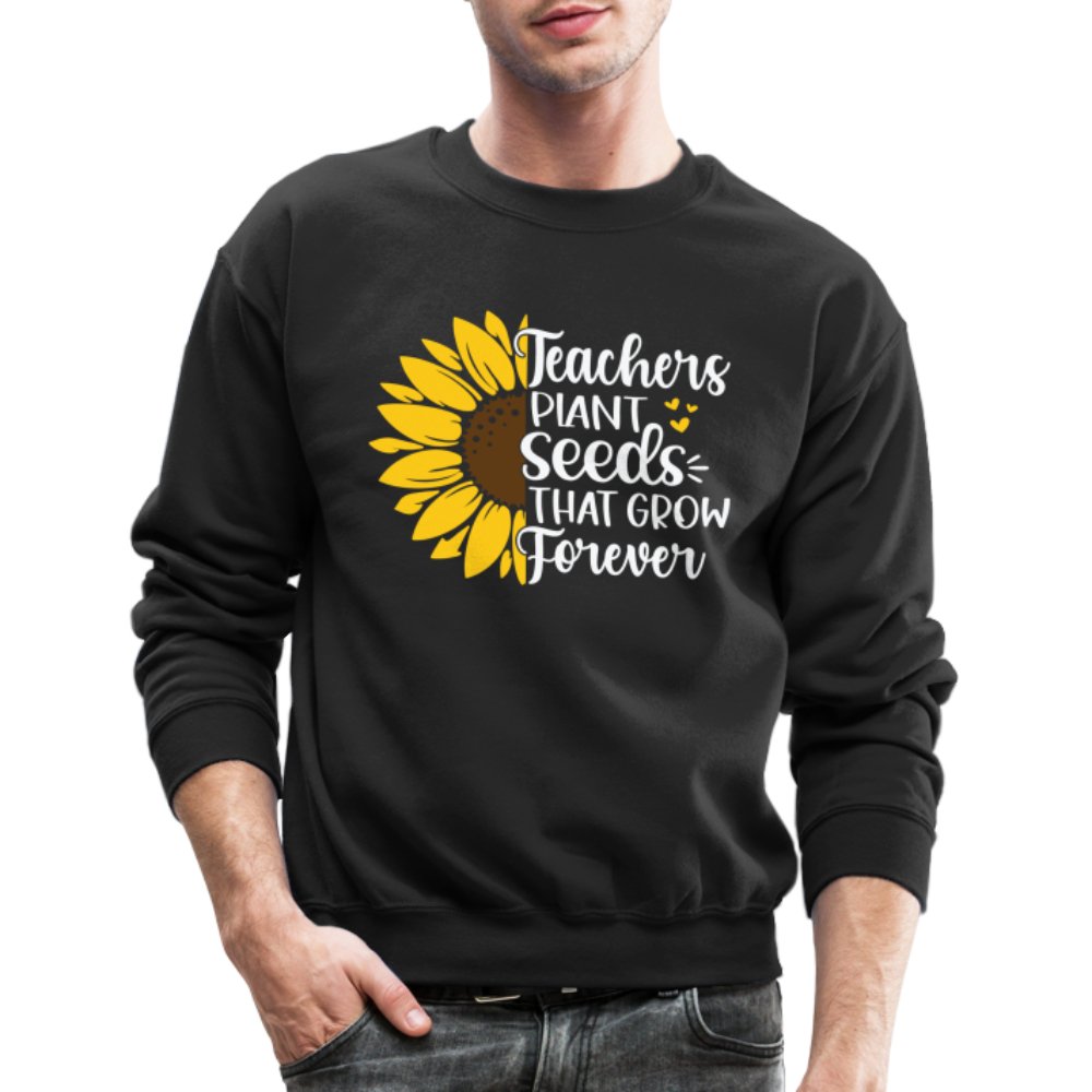 Teachers Plant Seeds That Grow Forever Sweatshirt - black