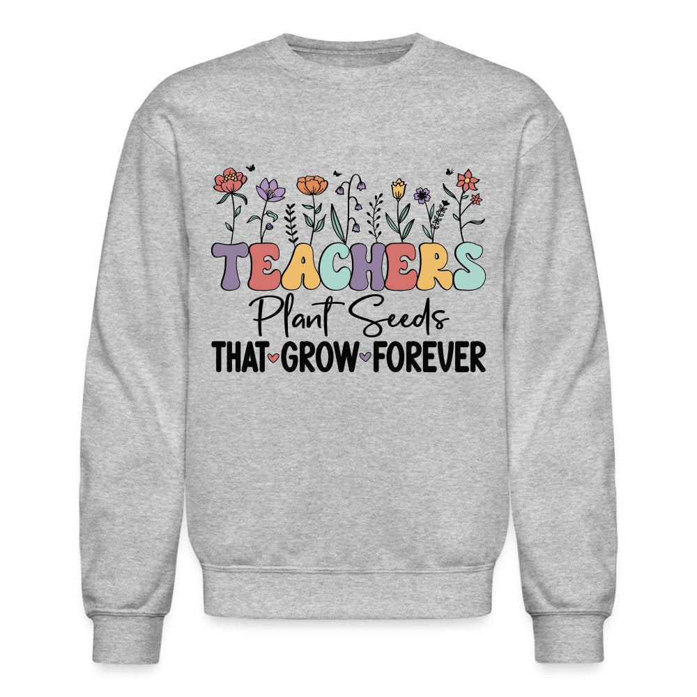 Teachers Plant Seeds That Grow Forever Sweatshirt - heather gray