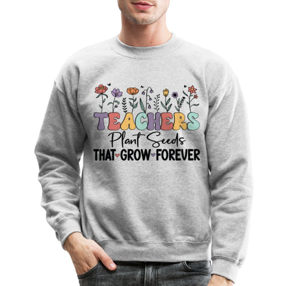 Teachers Plant Seeds That Grow Forever Sweatshirt - heather gray