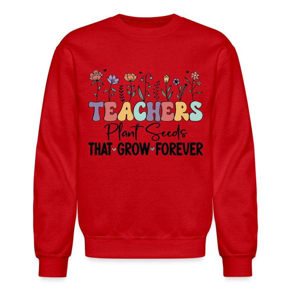 Teachers Plant Seeds That Grow Forever Sweatshirt - red