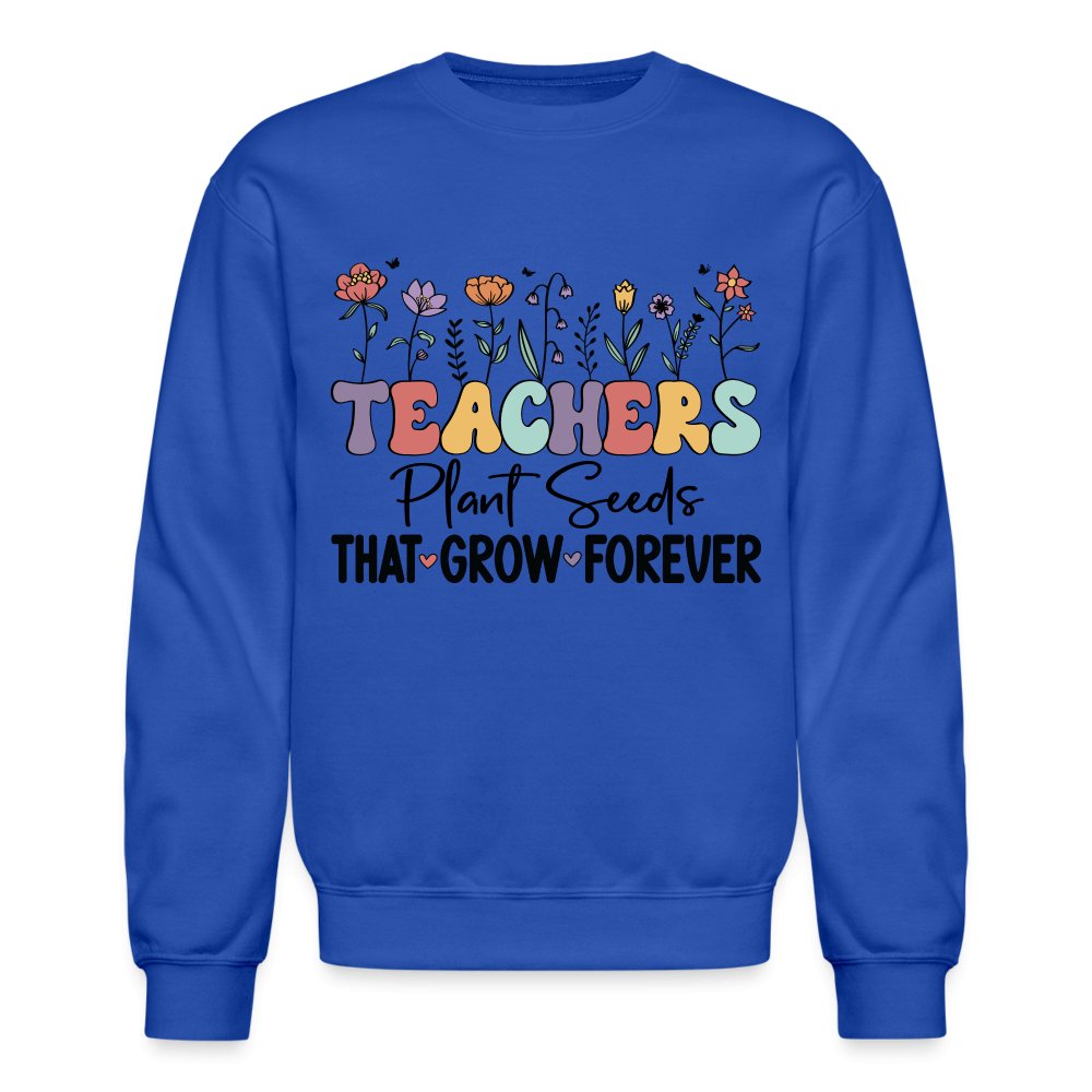 Teachers Plant Seeds That Grow Forever Sweatshirt - royal blue